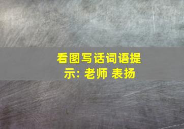 看图写话词语提示: 老师 表扬